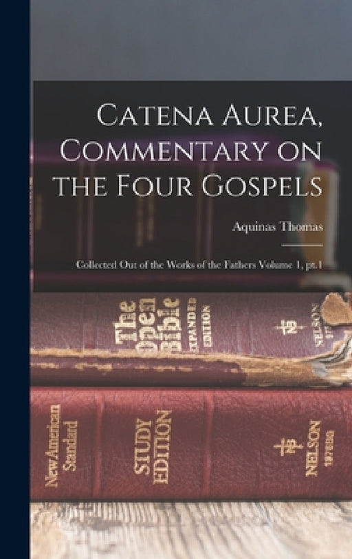 Catena aurea, commentary on the four Gospels; collected out of the works of the Fathers Volume 1, pt.1 by Aquinas Thomas