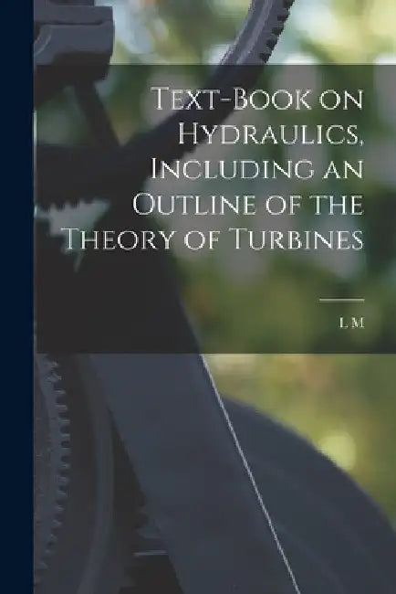 Text-book on Hydraulics, Including an Outline of the Theory of Turbines by L. M. B. 1860 Hoskins