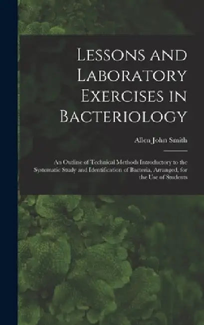 Lessons and Laboratory Exercises in Bacteriology; an Outline of Technical Methods Introductory to the Systematic Study and Identification of Bacteria, by Allen John Smith