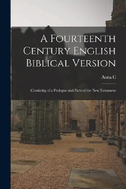 A fourteenth century English Biblical version: Consisting of a prologue and parts of the New Testament by Anna C. B. 1867 Paues