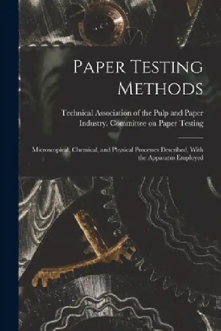 Paper Testing Methods; Microscopical, Chemical, and Physical Processes Described, With the Apparatus Employed by Technical Association of the Pulp and