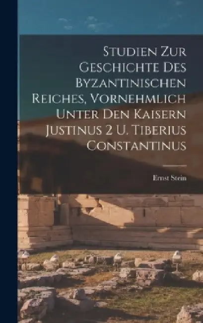 Studien zur Geschichte des Byzantinischen Reiches, vornehmlich unter den Kaisern Justinus 2 u. Tiberius Constantinus by Ernst Stein
