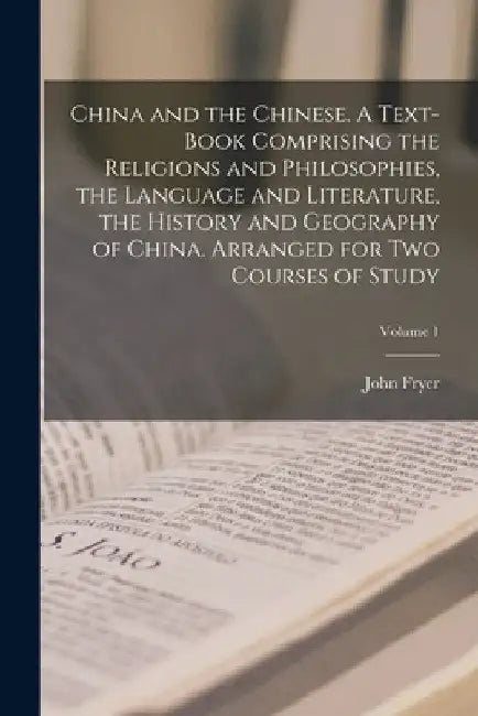 China and the Chinese. A Text-book Comprising the Religions and Philosophies, the Language and Literature, the History and Geography of China. Arrange by John Fryer