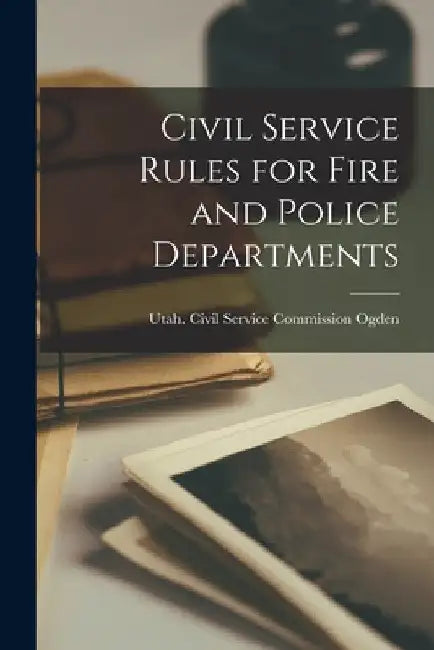 Civil Service Rules for Fire and Police Departments by Utah Civil Service Commission Ogden
