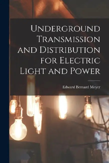 Underground Transmission and Distribution for Electric Light and Power by Edward Bernard Meyer