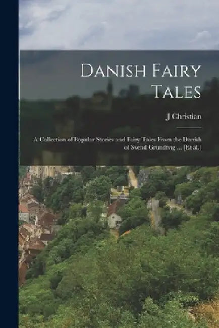 Danish Fairy Tales: A Collection of Popular Stories and Fairy Tales From the Danish of Svend Grundtvig ... [et al.] by J. Christian 1871-1962 Bay