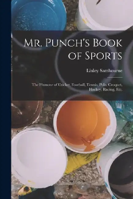 Mr. Punch's Book of Sports: The Humour of Cricket, Football, Tennis, Polo, Croquet, Hockey, Racing, etc. by Linley Sambourne