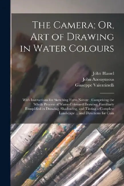 The Camera; Or, Art of Drawing in Water Colours: With Instructions for Sketching Form Nature: Comprising the Whole Process of Water-Coloured Drawing, by Giuseppe Valentinelli