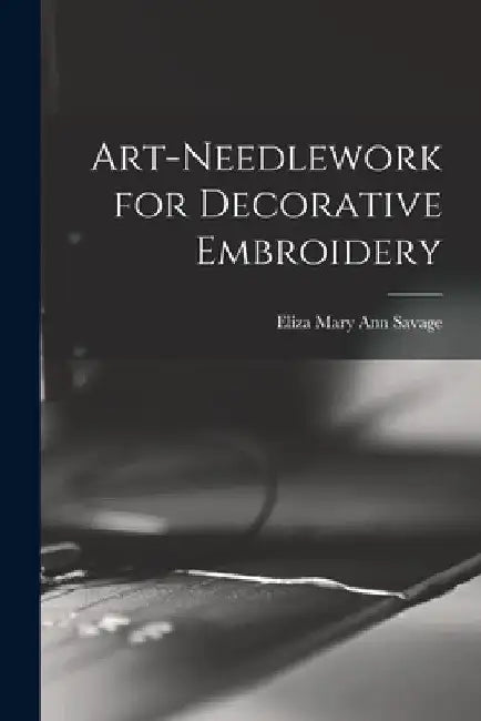 Art-needlework for Decorative Embroidery by Eliza Mary Ann 1836-1885 [F Savage