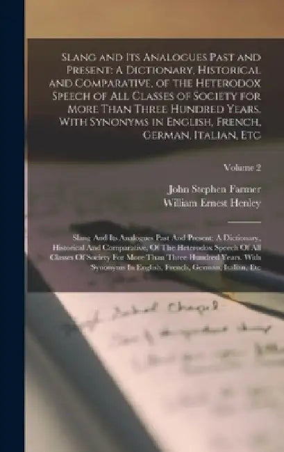 Slang and Its Analogues Past and Present: A Dictionary, Historical and Comparative, of the Heterodox Speech of All Classes of Society for More Than Th by John Stephen Farmer