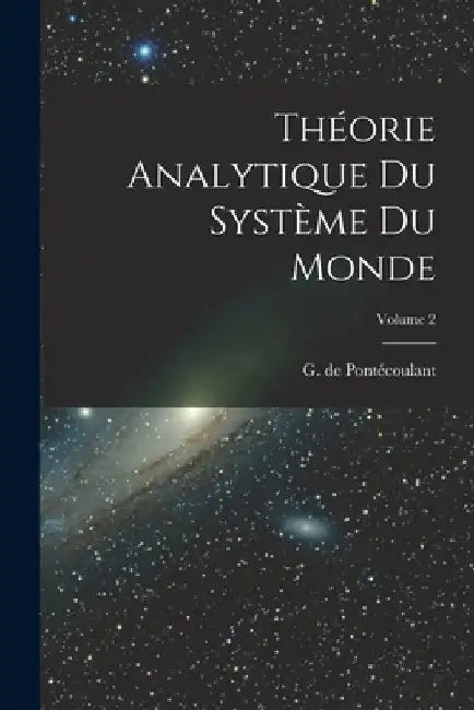 Théorie analytique du système du monde; Volume 2 by G. de (Gustave) 1795-187 Pontécoulant