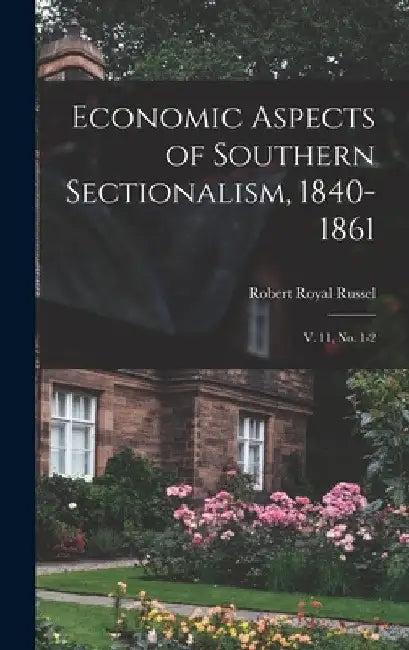 Economic Aspects of Southern Sectionalism, 1840-1861: V. 11, no. 1-2 by Robert Royal Russel