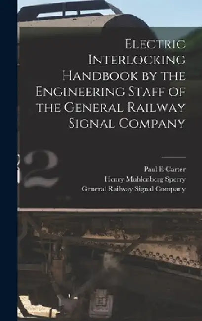 Electric Interlocking Handbook by the Engineering Staff of the General Railway Signal Company by General Railway Signal Company