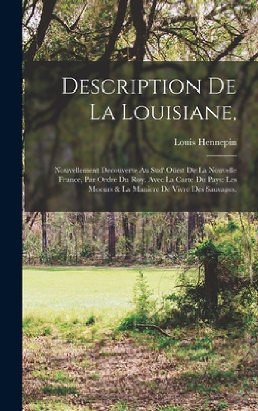 Description de la Louisiane,: Nouvellement decouverte au sud' oüest de la Nouvelle France, par ordre du roy. Avec la carte du pays: Les moeurs & la by Louis Hennepin