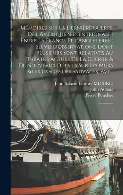 Mémoires sur la dernière guerre de l'Amérique Septentrionale: entre la France et l'Angleterre; suivis d'observations, dont plusieurs sont relatives au by Pierre Pouchot
