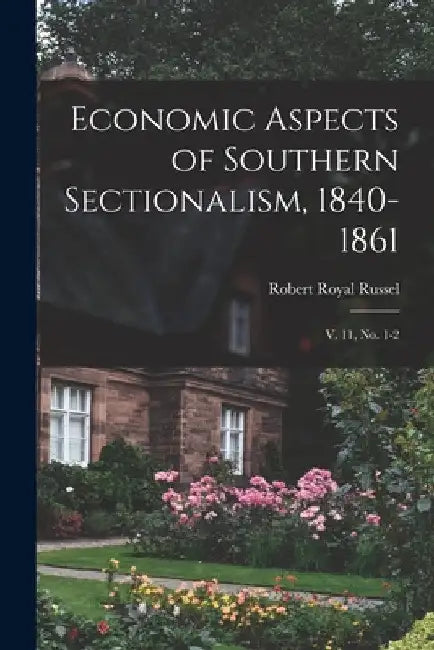 Economic Aspects of Southern Sectionalism, 1840-1861: V. 11, no. 1-2 by Robert Royal Russel