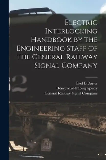 Electric Interlocking Handbook by the Engineering Staff of the General Railway Signal Company by General Railway Signal Company