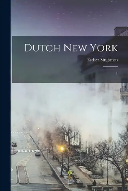 Dutch New York: 1 by Esther Singleton