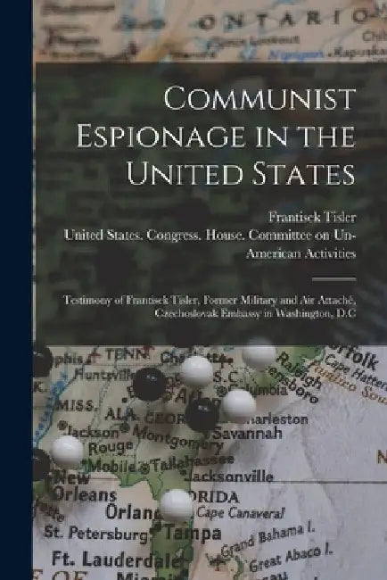 Communist Espionage in the United States; Testimony of Frantisek Tisler, Former Military and air Attaché, Czechoslovak Embassy in Washington, D.C by United States Congress House Commi