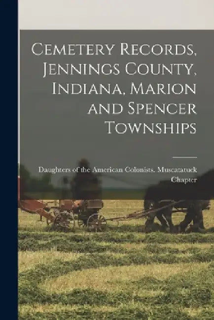 Cemetery Records, Jennings County, Indiana, Marion and Spencer Townships by Daughters of the American Colonists
