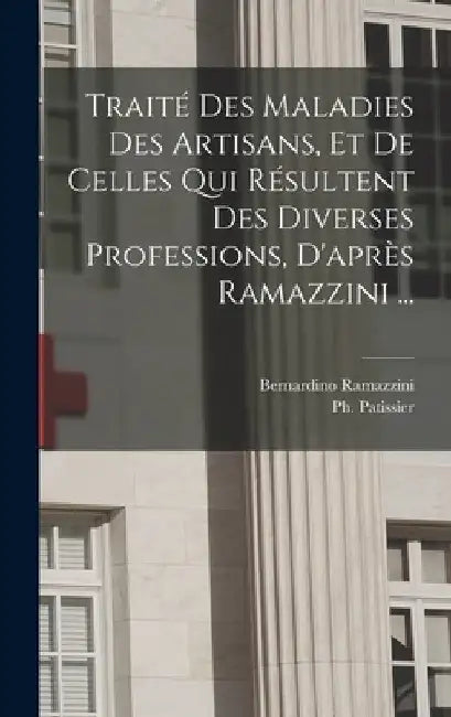 Traité des maladies des artisans, et de celles qui résultent des diverses professions, d'après Ramazzini ... by 1791-1863 Patissier
