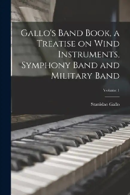 Gallo's Band Book, a Treatise on Wind Instruments, Symphony Band and Military Band; Volume 1 by Stanislao Gallo
