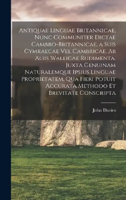Antiquae linguae britannicae, nunc communiter dictae cambro-britannicae, a suis cymraecae vel cambricae, ab aliis wallicae rudimenta. Juxta genuinam n by John Davies
