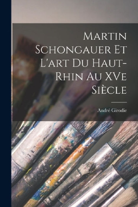 Martin Schongauer et l'art du Haut-Rhin au XVe siecle by Andre Girodie