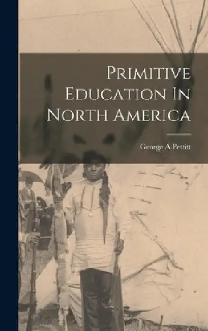 Primitive Education In North America by George A. Pettitt