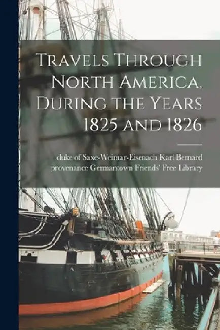 Travels Through North America, During the Years 1825 and 1826 by Karl Duke of Saxe-Weimar-Ei Bernard