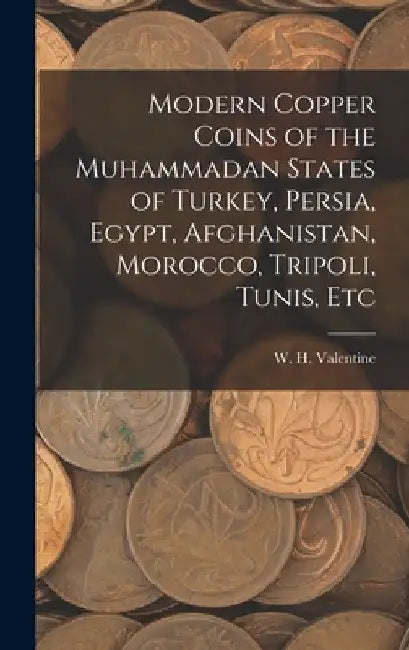 Modern Copper Coins of the Muhammadan States of Turkey, Persia, Egypt, Afghanistan, Morocco, Tripoli, Tunis, Etc by W. H. Valentine