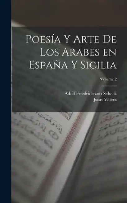 Poesía y arte de los arabes en España y Sicilia; Volume 2 by Adolf Friedrich Von 1815-1894 Schack