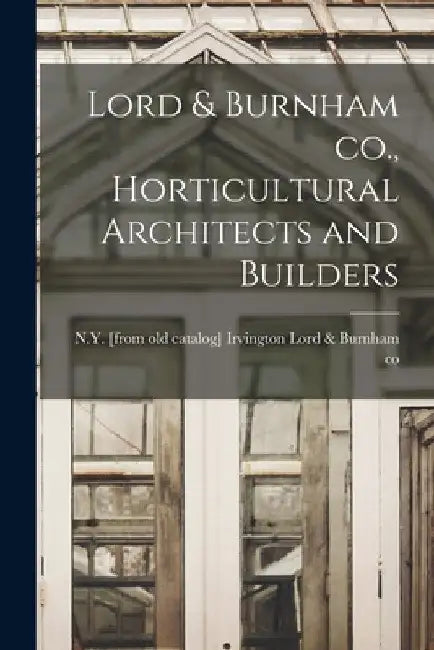 Lord & Burnham co., Horticultural Architects and Builders by Irvington N. Y. [. Lord &. Burnham Co