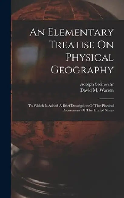 An Elementary Treatise On Physical Geography: To Which Is Added A Brief Description Of The Physical Phenomena Of The United States by David M. Warren