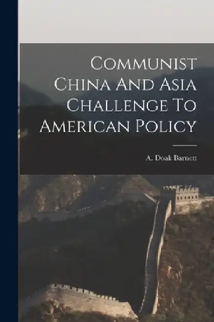 Communist China And Asia Challenge To American Policy by A. Doak Barnett