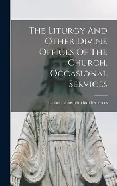 The Liturgy And Other Divine Offices Of The Church. Occasional Services by Catholic Apostolic Church Services