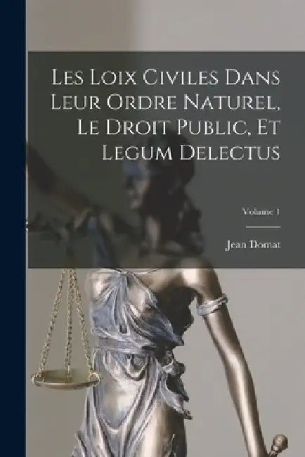 Les Loix Civiles Dans Leur Ordre Naturel, Le Droit Public, Et Legum Delectus; Volume 1 by Jean Domat