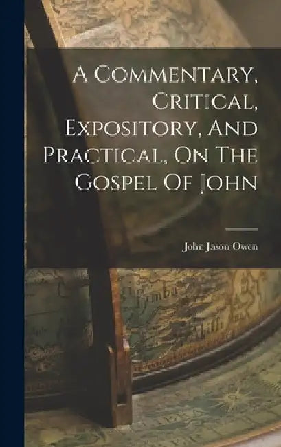 A Commentary, Critical, Expository, And Practical, On The Gospel Of John by John Jason Owen