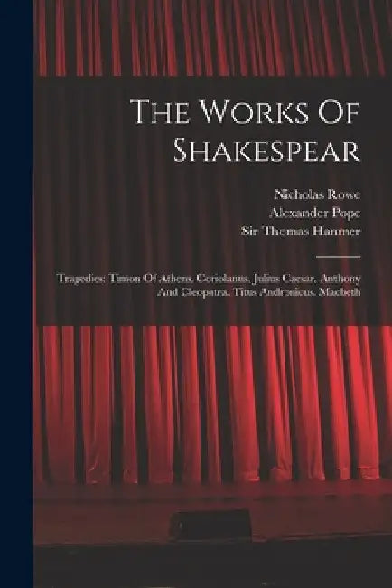 The Works Of Shakespear: Tragedies: Timon Of Athens. Coriolanus. Julius Caesar. Anthony And Cleopatra. Titus Andronicus. Macbeth by William Shakespeare