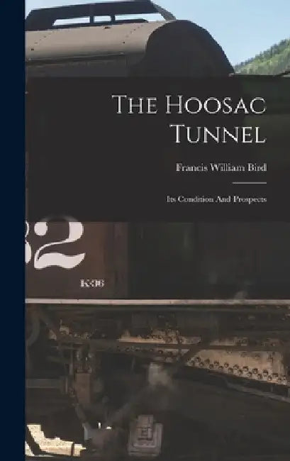 The Hoosac Tunnel: Its Condition And Prospects by Francis William Bird