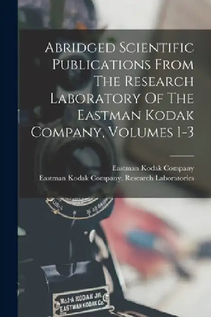 Abridged Scientific Publications From The Research Laboratory Of The Eastman Kodak Company, Volumes 1-3 by Eastman Kodak Company (Rochester)