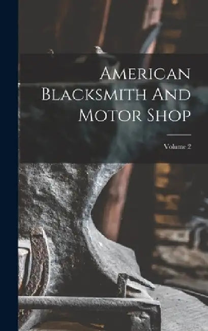 American Blacksmith And Motor Shop; Volume 2 by Anonymous