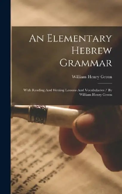 An Elementary Hebrew Grammar: With Reading And Writing Lessons And Vocabularies / By William Henry Green by William Henry Green