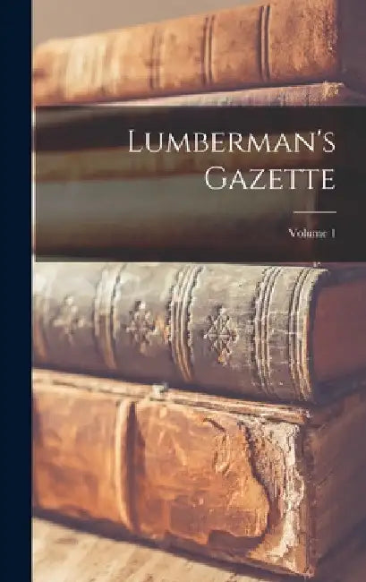 Lumberman's Gazette; Volume 1 by Anonymous