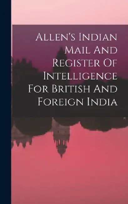 Allen's Indian Mail And Register Of Intelligence For British And Foreign India by Anonymous