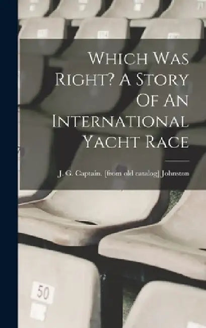 Which Was Right? A Story Of An International Yacht Race by J. G. Captain [From Old Ca Johnston