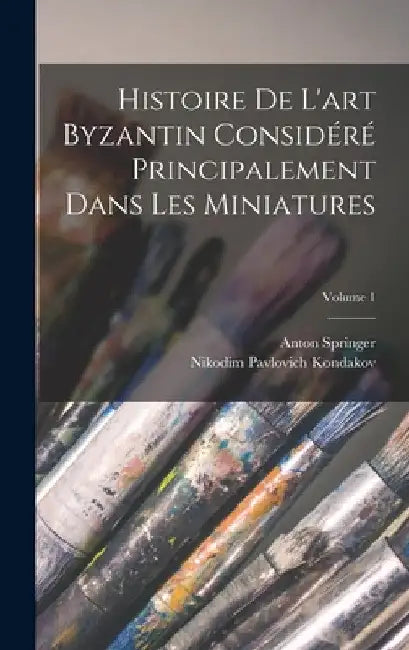 Histoire De L'art Byzantin Considéré Principalement Dans Les Miniatures; Volume 1 by Nikodim Pavlovich Kondakov