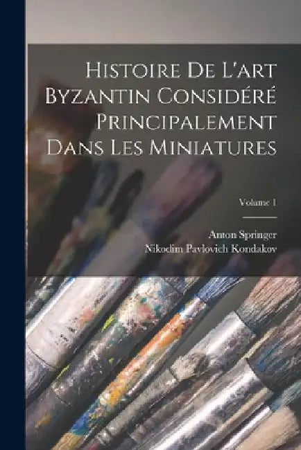 Histoire De L'art Byzantin Considéré Principalement Dans Les Miniatures; Volume 1 by Nikodim Pavlovich Kondakov
