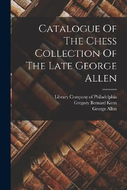 Catalogue Of The Chess Collection Of The Late George Allen by George Allen