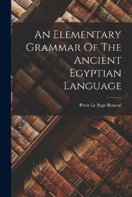 An Elementary Grammar Of The Ancient Egyptian Language by Peter Le Page Renouf